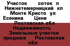 Участок, 6,0 соток, п. Нижнетемерницкий, кп Монте Кристо, ул. Есенина.   › Цена ­ 900 000 - Ростовская обл. Недвижимость » Земельные участки продажа   . Ростовская обл.